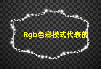 Rgb色彩模式代表的顏色是 Rgb模式中g表示的顏色是